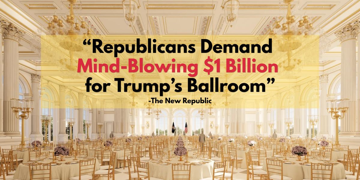 The New Republic: Republicans Demand Mind-Blowing $1 Billion for Trump’s Ballroom