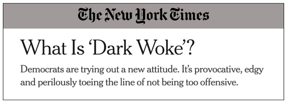 NYT: What is Dark Woke? Democrats are trying out a new attitude. It's provocative, edgy and perilously toeing the line of not being too offensive.
